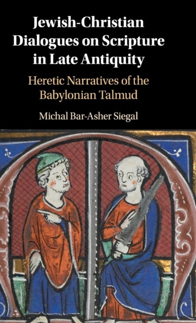 Jewish-Christian Dialogues on Scripture in Late Antiquity - Heretic Narratives of the Babylonian Talmud
