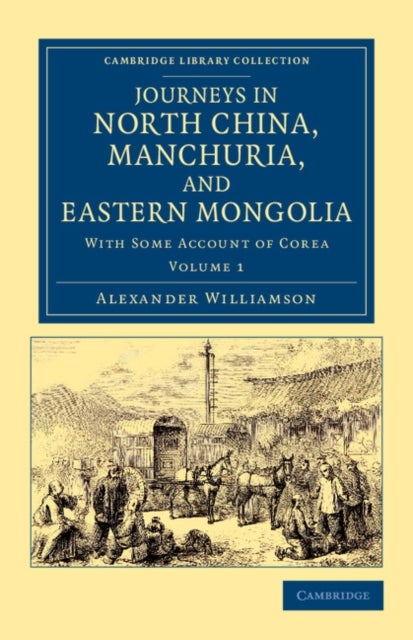 Journeys in North China, Manchuria, and Eastern Mongolia - With Some Account of Corea