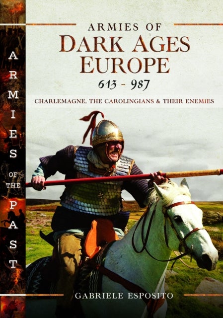 Armies of Dark Ages Europe, 613-987 - Charlemagne, the Carolingians and their Enemies