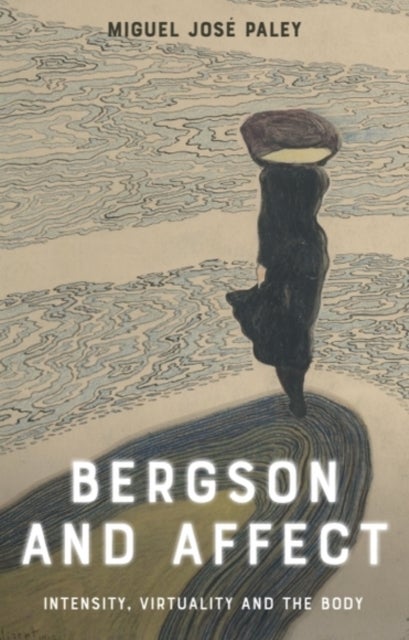 Bergson and Affect - Intensity, Virtuality and the Body