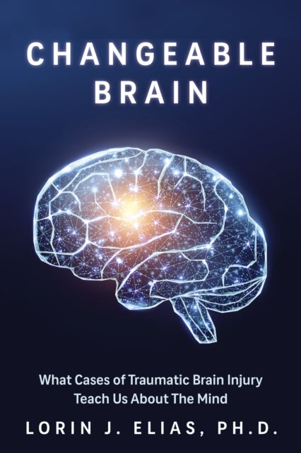 Changeable Brain - What Cases of Traumatic Brain Injury Teach Us About the Mind