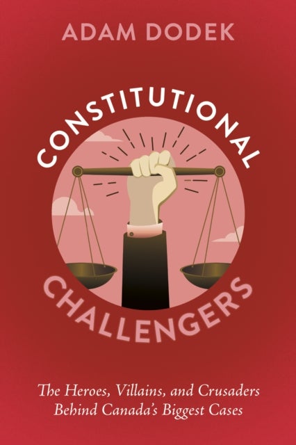 Constitutional Challengers - The Heroes, Villains, and Crusaders Behind Canada's Biggest Cases