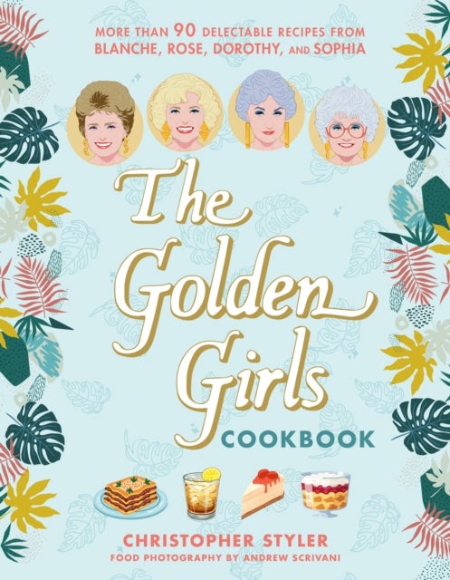 The Golden Girls Cookbook - More than 90 Delectable Recipes from Blanche, Rose, Dorothy, and Sophia
