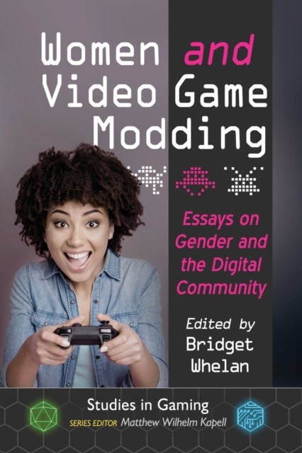 Women and Video Game Modding - Essays on Gender and the Digital Community