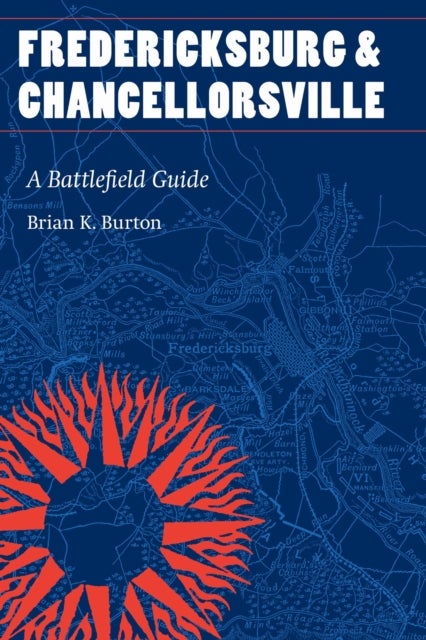 Fredericksburg and Chancellorsville - A Battlefield Guide
