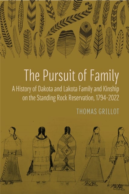 The Pursuit of Family - A History of Dakota and Lakota Family and Kinship on the Standing Rock Reservation, 1794–2022