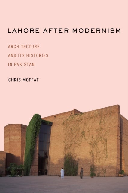 Lahore After Modernism - Architecture and Its Histories in Pakistan