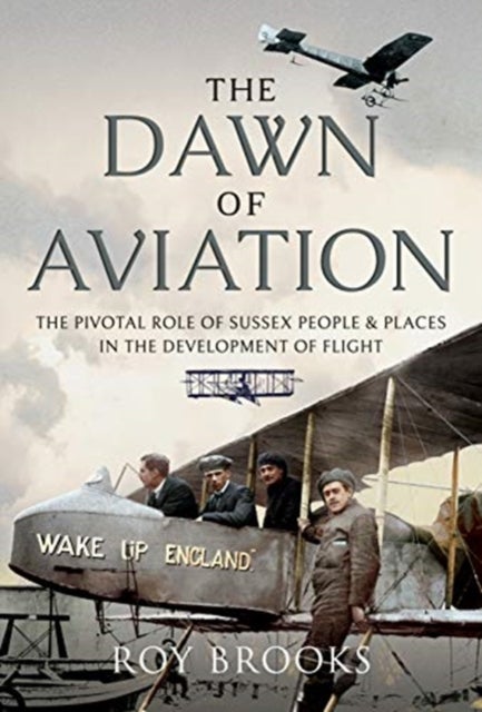 The Dawn of Aviation - The Pivotal Role of Sussex People and Places in the Development of Flight