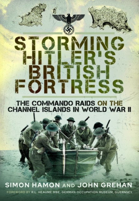 Storming Hitler's British Fortress - The Commando Raids on the Channel Islands in World War II