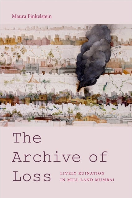 The Archive of Loss - Lively Ruination in Mill Land Mumbai