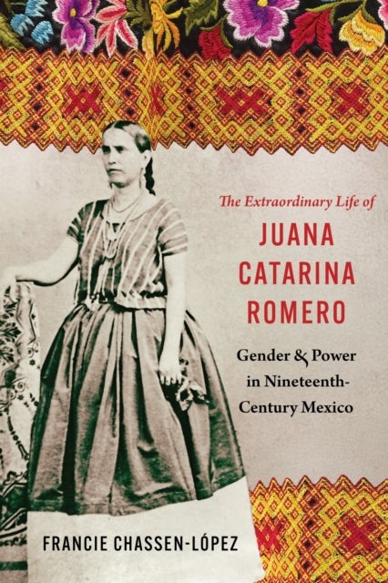 The Extraordinary Life of Juana Catarina Romero - Gender and Power in Nineteenth-Century Mexico