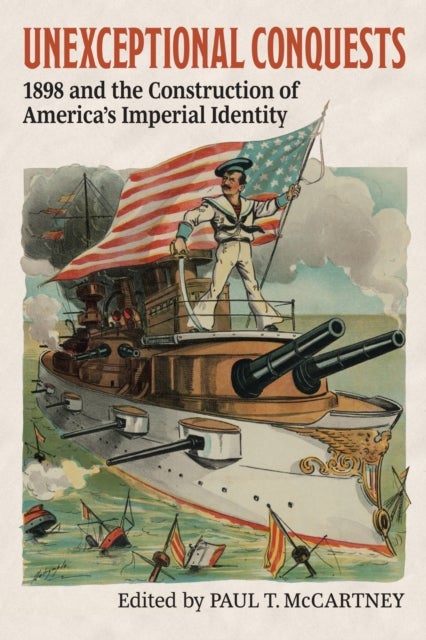 Unexceptional Conquests - 1898 and the Construction of America's Imperial Identity