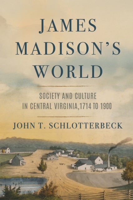 James Madison's World - Society and Culture in Central Virginia, 1714 to 1900