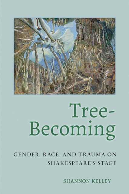 Tree-Becoming - Gender, Race, and Trauma on Shakespeare's Stage