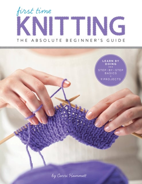 First Time Knitting - The Absolute Beginner's Guide: Learn By Doing - Step-by-Step Basics + 9 Projects
