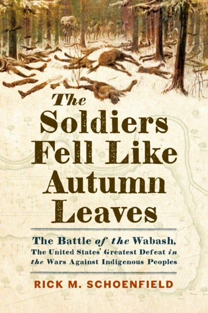 The Soldiers Fell Like Autumn Leaves - The Battle of the Wabash, the United States' Greatest Defeat in the Wars Against Indigenous Peoples