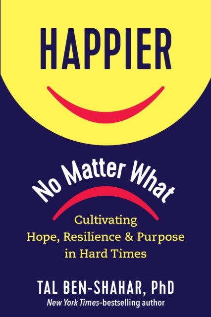 Happier No Matter What - Cultivating Hope, Resilience, and Purpose in Hard Times