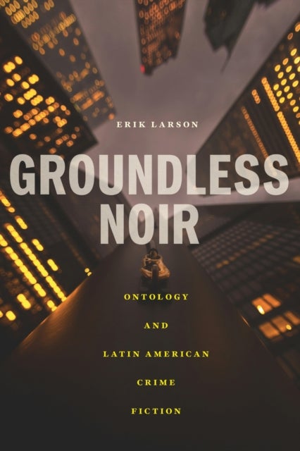 Groundless Noir - Ontology and Latin American Crime Fiction
