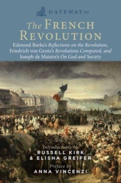 Gateway to the French Revolution - Select Writings by Edmund Burke, Friedrich Gentz, and Joseph de Maistre