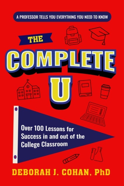 Complete U - Over 100 Lessons for Success in and out of the College Classroom (College Success Book)