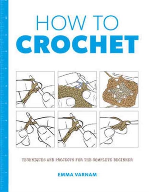How to Crochet - Techniques and Projects for the Complete Beginner