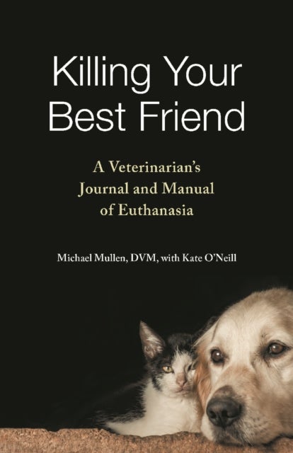 Killing Your Best Friend - A Veterinarian's Journal and Manual of Euthanasia