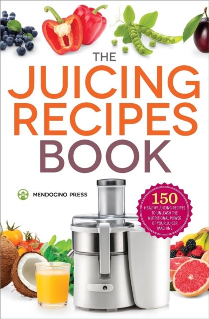 The Juicing Recipes Book - 150 Healthy Recipes to Unleash Nutritional Power