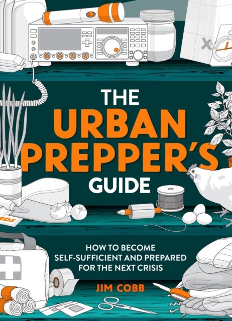 The Urban Prepper's Guide - How To Become Self-Sufficient And Prepared For The Next Crisis