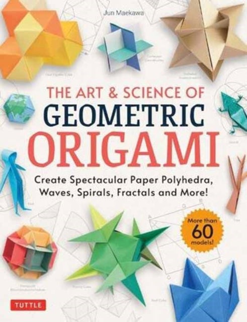 The Art & Science of Geometric Origami - Create Spectacular Paper Polyhedra, Waves, Spirals, Fractals and More! (More than 60 Models!)