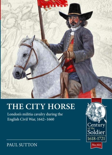 The City Horse - London’s militia cavalry during the English Civil War, 1642-1660