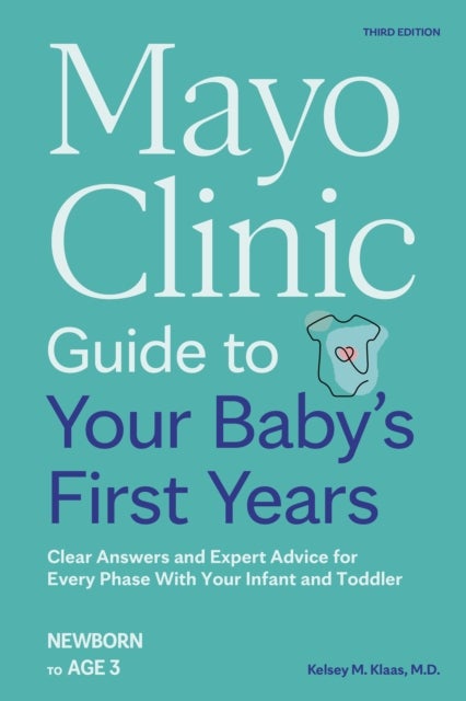 Mayo Clinic Guide to Your Baby's First Years, 3rd Edition - Clear Answers and Expert Advice for Every Phase With Your Infant and Toddler