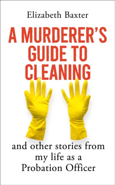 A Murderer's Guide to Cleaning - And Other Stories From My Life As A Probation Officer