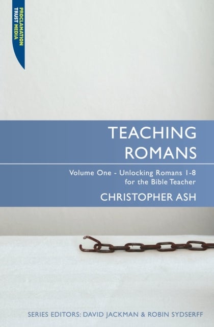 Teaching Romans - Volume 1: Unlocking Romans 1-8 for the Bible Teacher