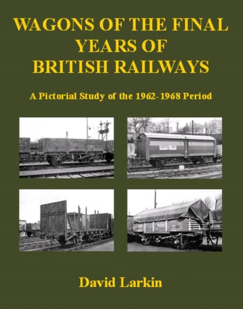 Wagons of the Final Years of British Railways: - A Pictorial Study of the 1962-1968 Period