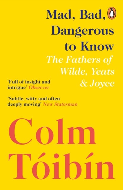 Mad, Bad, Dangerous to Know - The Fathers of Wilde, Yeats and Joyce
