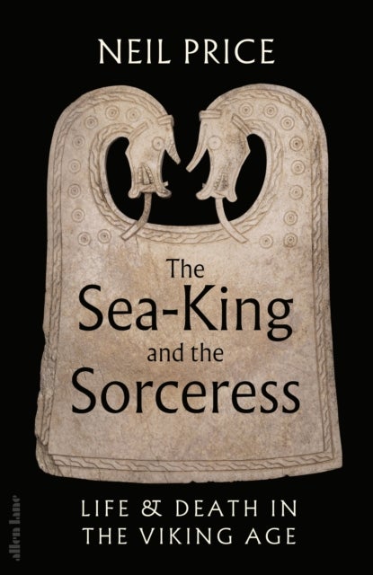 The Sea-King and the Sorceress - Life and Death in the Viking Age