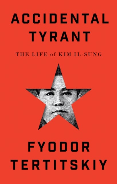 Accidental Tyrant - The Life of Kim Il-sung