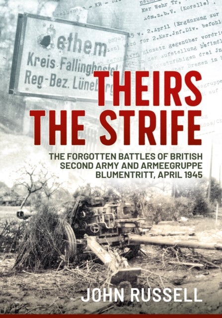 Theirs the Strife - The Forgotten Battles of British Second Army and Armeegruppe Blumentritt, April 1945
