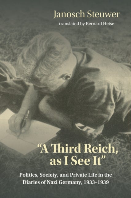 A Third Reich, As I See It' - Politics, Society, and Private Life in the Diaries of Nazi Germany, 1933-1939