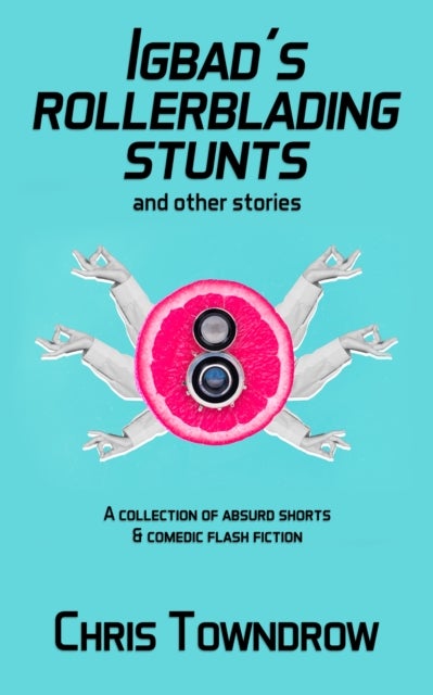Igbad's Rollerblading Stunts and other stories - A collection of absurd shorts & comedic flash fiction