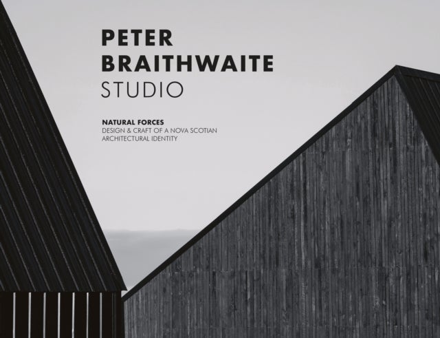 Peter Braithwaite Studio - Natural Forces: Design & Craft of A Nova Scotian Architectural Identity-Hardcover in Slipcase