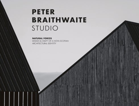 Peter Braithwaite Studio - Natural Forces: Design & Craft of A Nova Scotian Architectural Identity-Hardcover in Slipcase