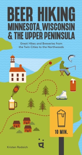 Beer Hiking Minnesota, Wisconsin & the Upper Peninsula - Great Hikes and Breweries from the Twin Cities to the Northwoods