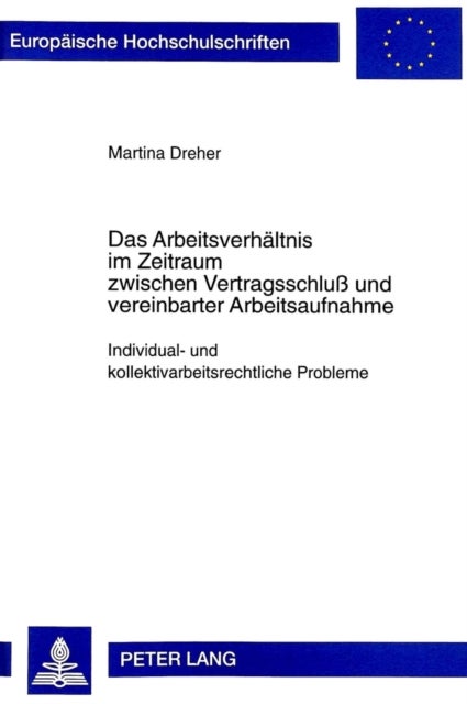 Das Arbeitsverhaeltnis Im Zeitraum Zwischen Vertragsschluß Und Vereinbarter Arbeitsaufnahme - Individual- Und Kollektivarbeitsrechtliche Probleme