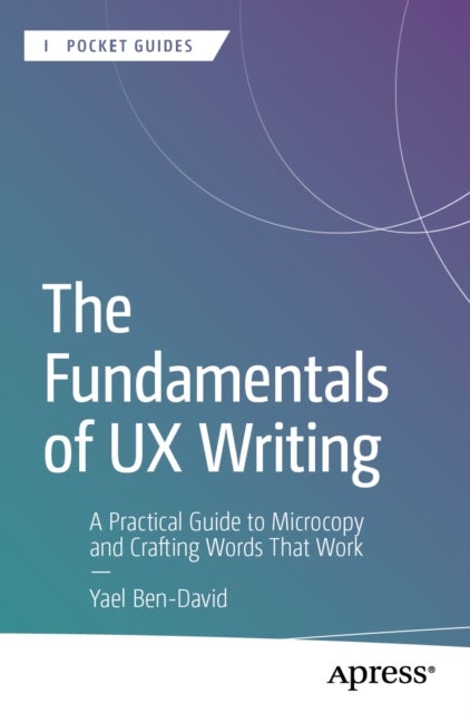 The Fundamentals of UX Writing - A Practical Guide to Microcopy and Crafting Words That Work