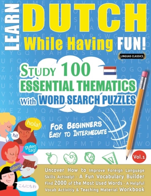 Learn Dutch While Having Fun! - For Beginners - EASY TO INTERMEDIATE - STUDY 100 ESSENTIAL THEMATICS WITH WORD SEARCH PUZZLES - VOL.1 - Uncover How to Improve Foreign Language Skills Actively! - A Fun Vocabulary Builder.