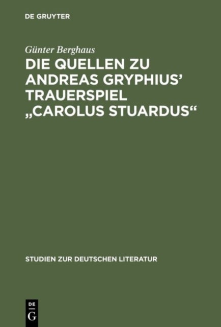 Die Quellen Zu Andreas Gryphius' Trauerspiel Carolus Stuardus - Studien Zur Entstehung Eines Historisch- Politischen Martyrerdramas Der Barockzeit