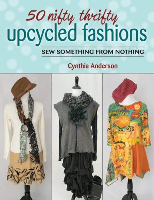 50 Nifty Thrifty Upcycled Fashions - Sew Something from Nothing