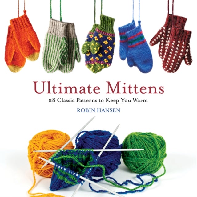 Ultimate Mittens - 28 Classic Patterns to Keep You Warm
