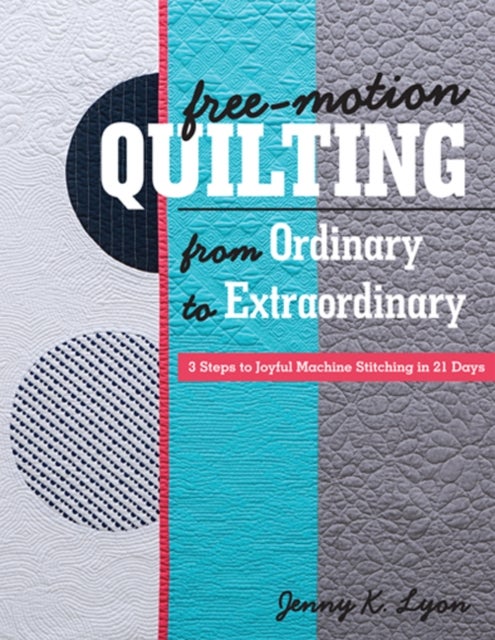 Free-Motion Quilting from Ordinary to Extraordinary - 3 Steps to Joyful Machine Stitching in 21 Days